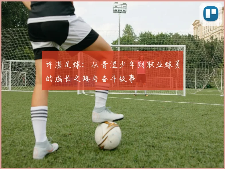许湛足球：从青涩少年到职业球员的成长之路与奋斗故事