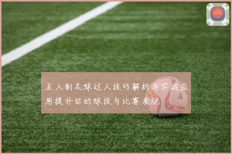 五人制足球过人技巧解析与实战应用提升你的球技与比赛表现