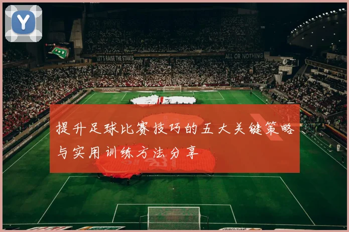 提升足球比赛技巧的五大关键策略与实用训练方法分享