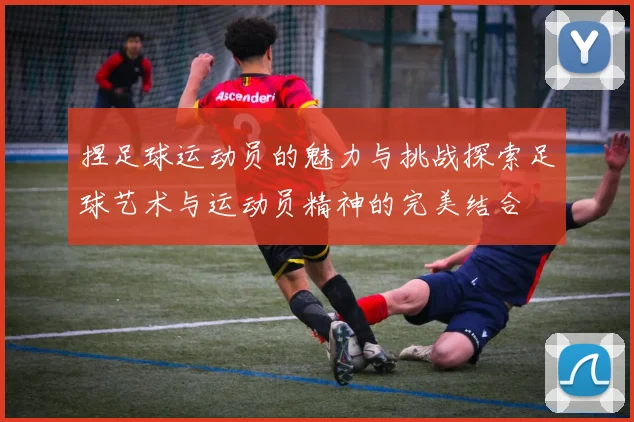捏足球运动员的魅力与挑战探索足球艺术与运动员精神的完美结合