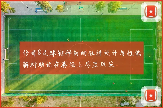 传奇8足球鞋碎钉的独特设计与性能解析助你在赛场上尽显风采