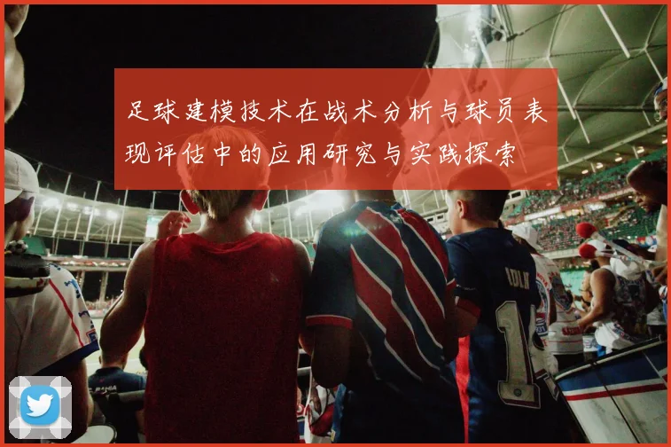 足球建模技术在战术分析与球员表现评估中的应用研究与实践探索